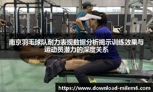 南京羽毛球队耐力表现数据分析揭示训练效果与运动员潜力的深度关系